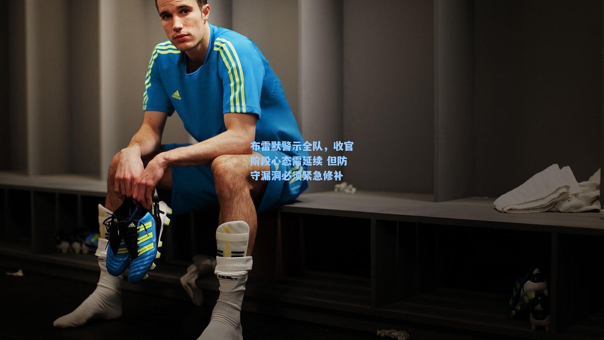 布雷默警示全队，收官阶段心态需延续 但防守漏洞必须紧急修补