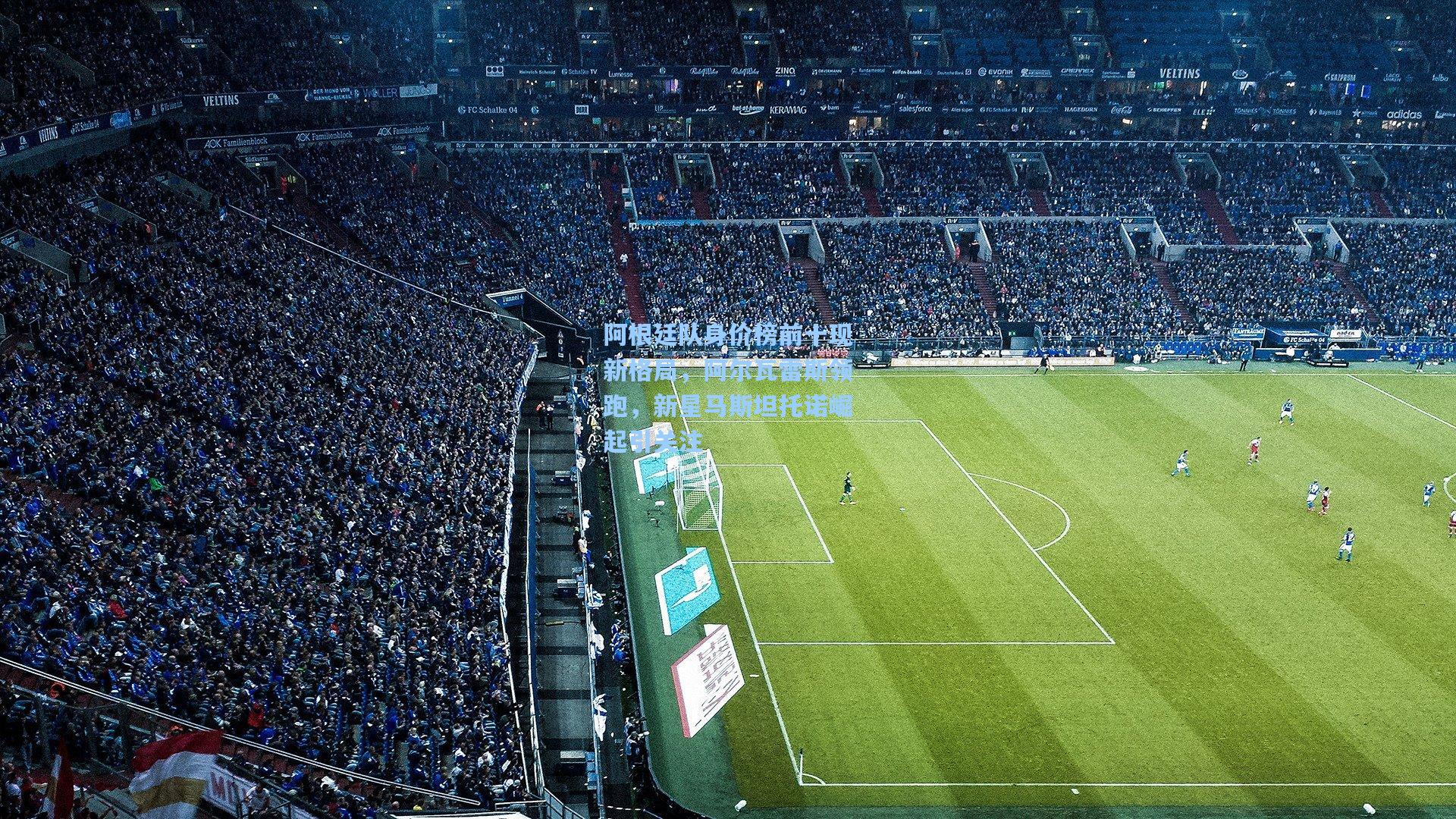 阿根廷队身价榜前十现新格局，阿尔瓦雷斯领跑，新星马斯坦托诺崛起引关注