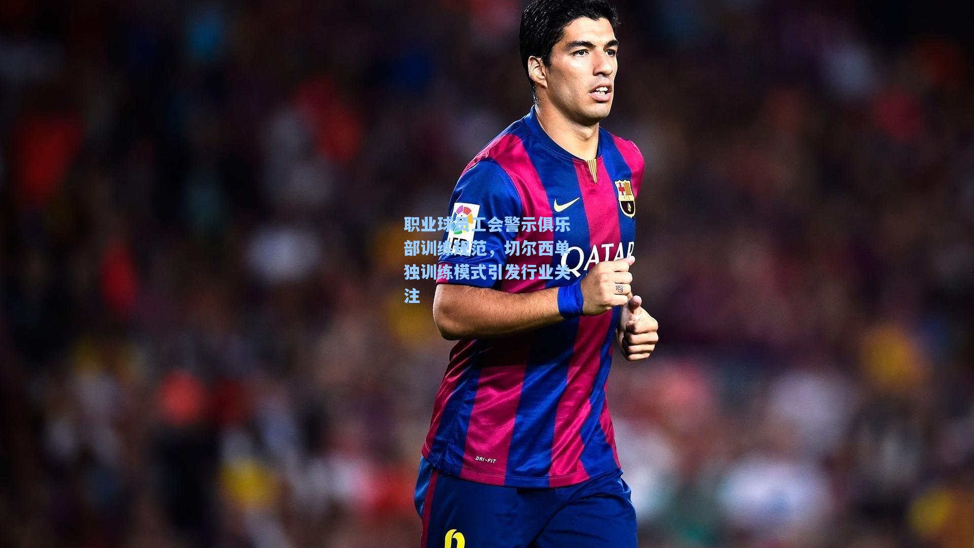 职业球员工会警示俱乐部训练规范,切尔西单独训练模式引发行业关注