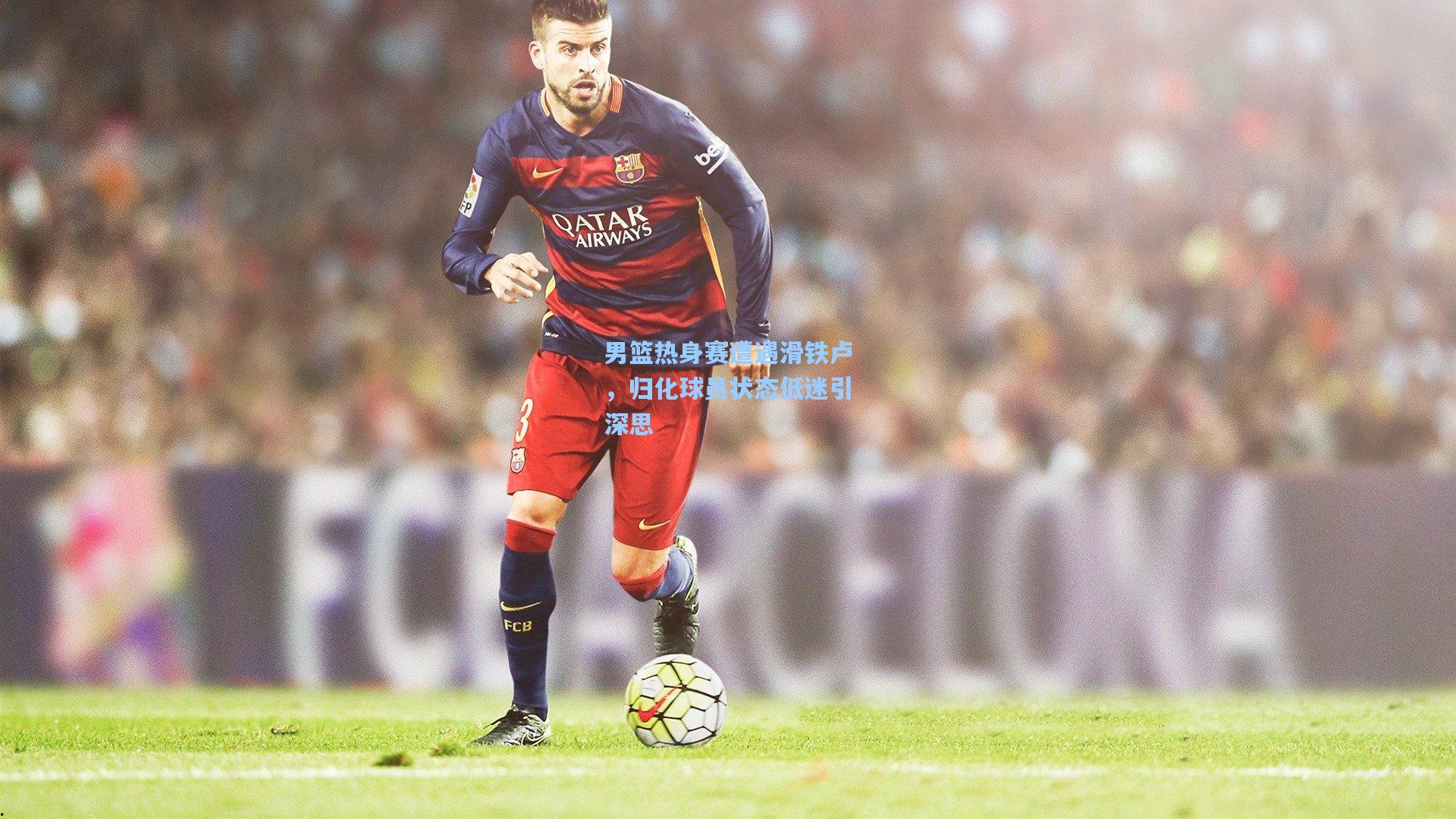 男篮热身赛遭遇滑铁卢，归化球员状态低迷引深思