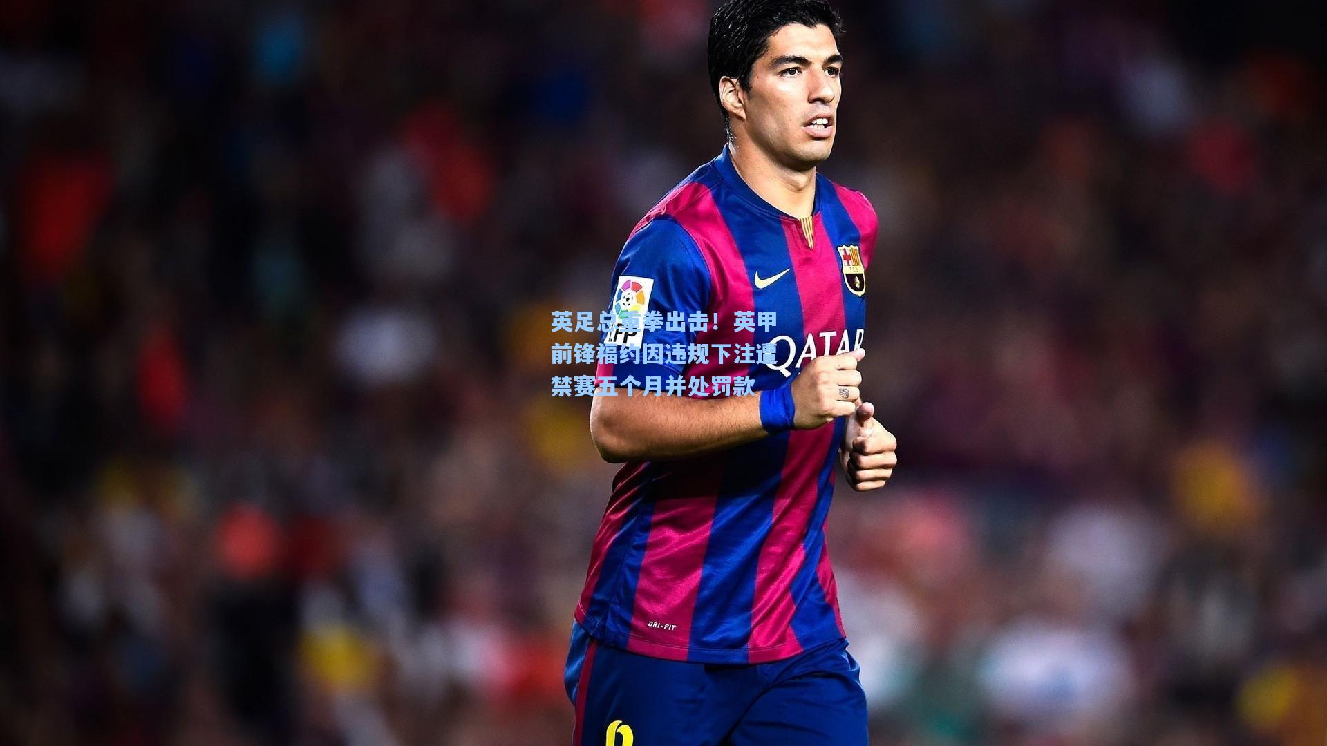 英足总重拳出击！英甲前锋福约因违规下注遭禁赛五个月并处罚款