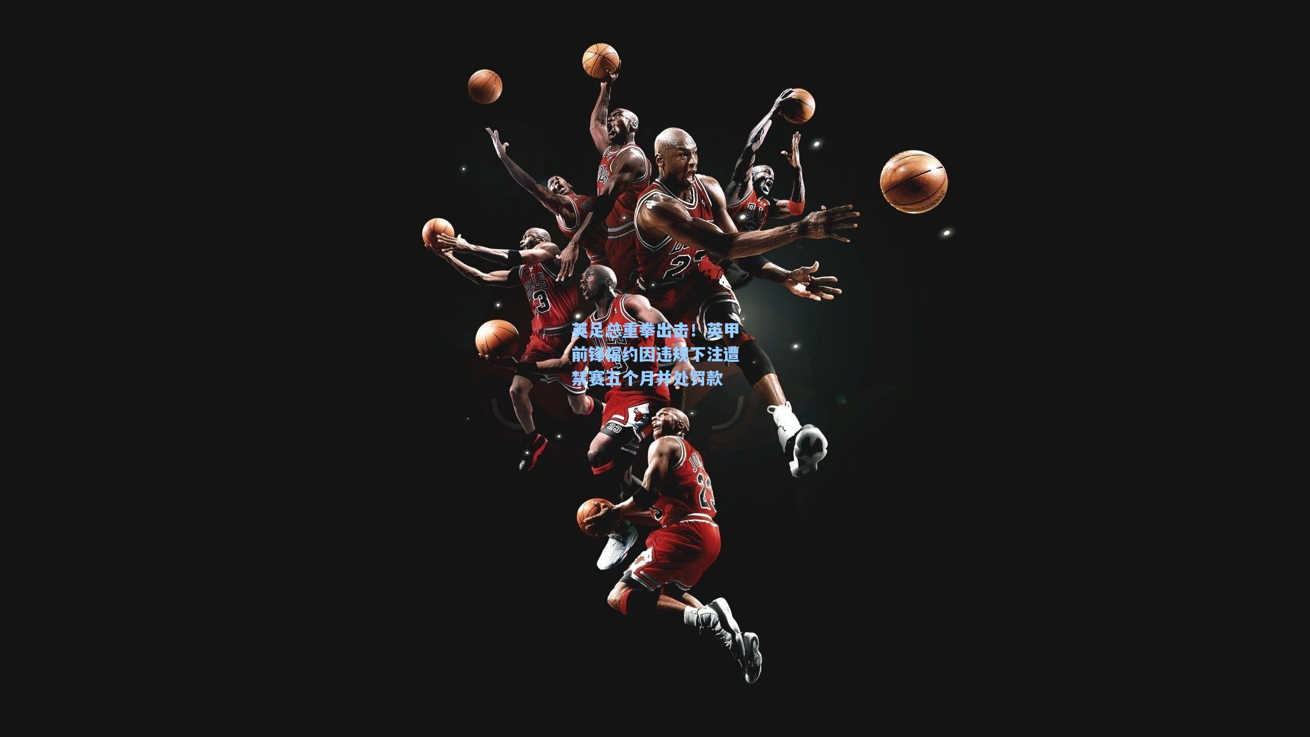 英足总重拳出击！英甲前锋福约因违规下注遭禁赛五个月并处罚款