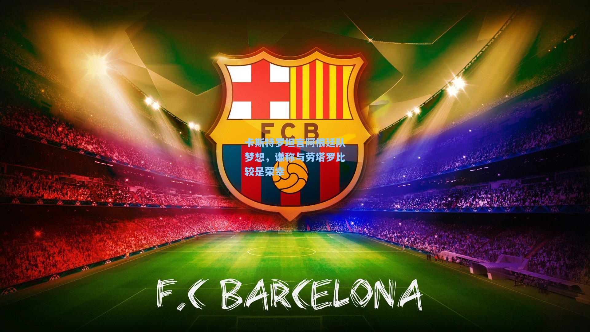 卡斯特罗坦言阿根廷队梦想，谦称与劳塔罗比较是荣幸