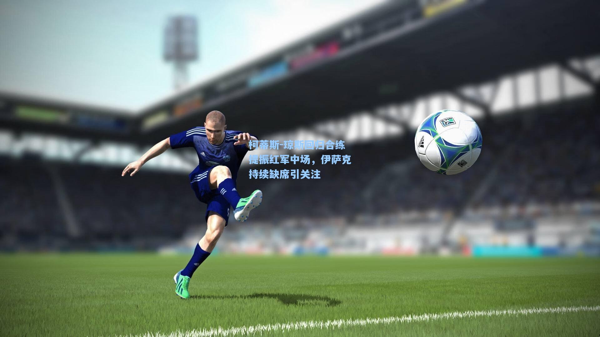 柯蒂斯-琼斯回归合练提振红军中场，伊萨克持续缺席引关注