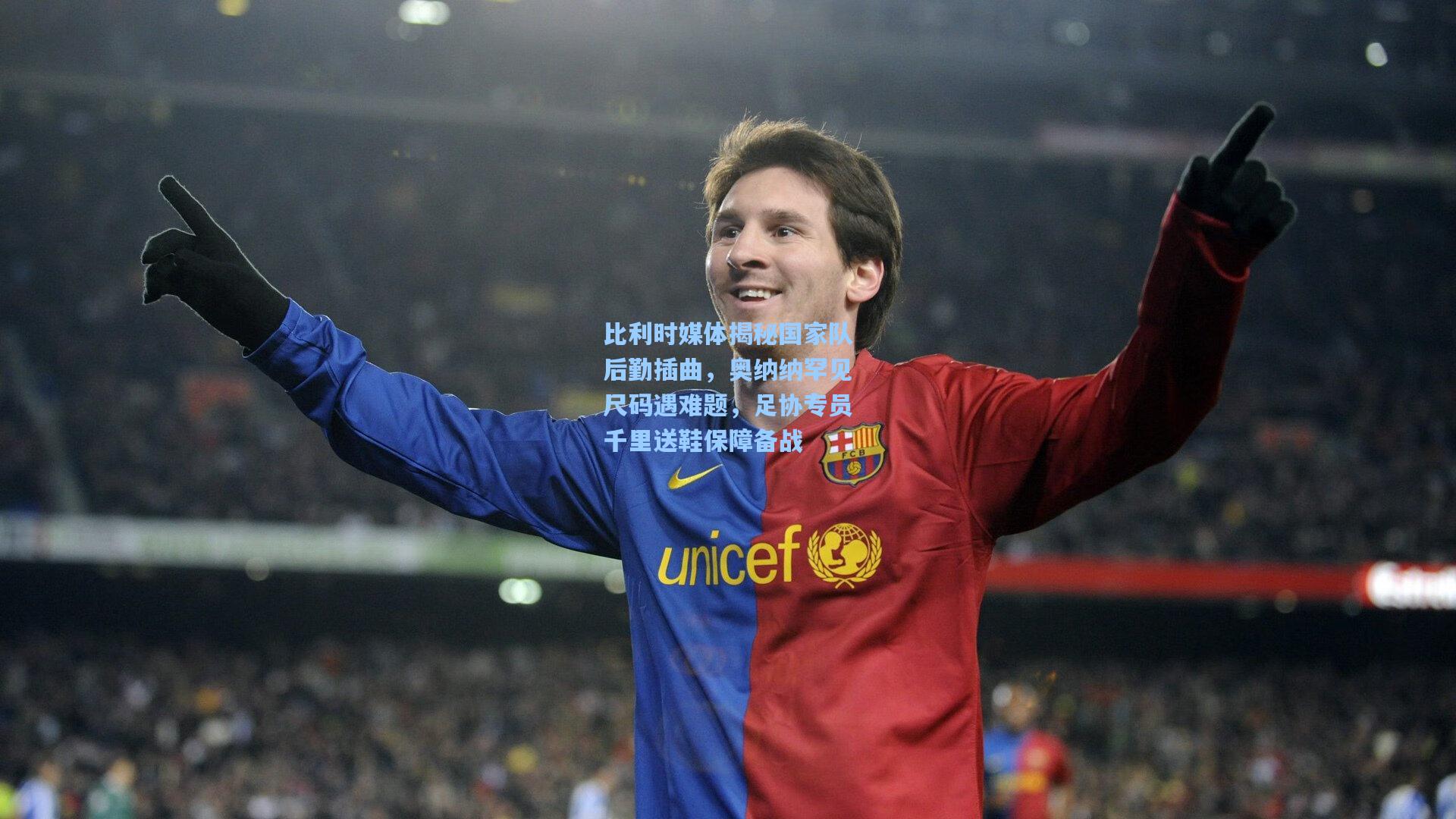 比利时媒体揭秘国家队后勤插曲,奥纳纳罕见尺码遇难题,足协专员千里送鞋保障备战