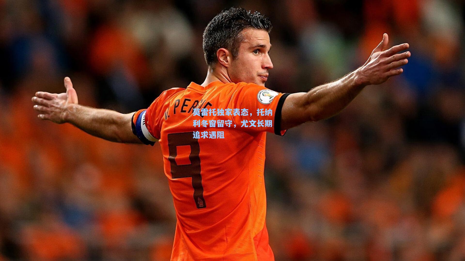 莫雷托独家表态，托纳利冬窗留守，尤文长期追求遇阻