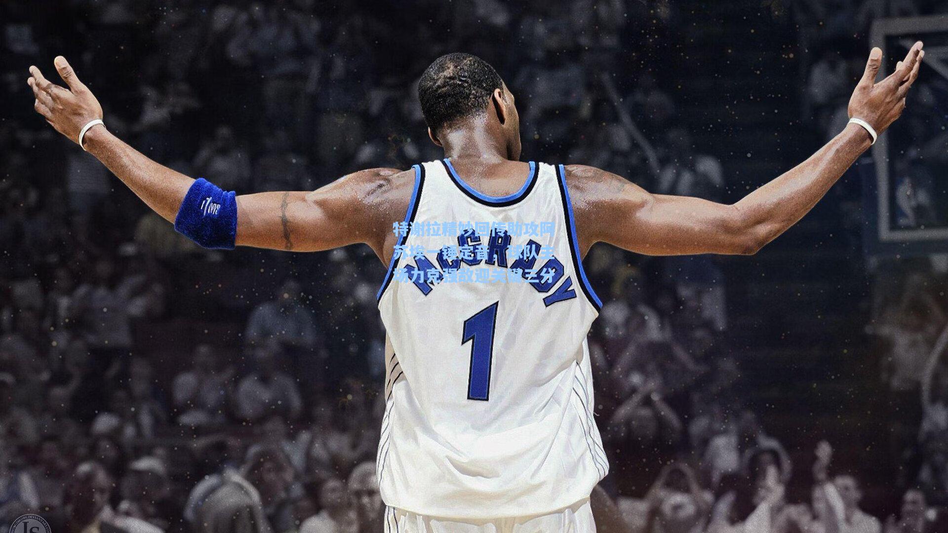 特谢拉精妙回传助攻阿苏埃一锤定音，球队主场力克强敌迎关键三分