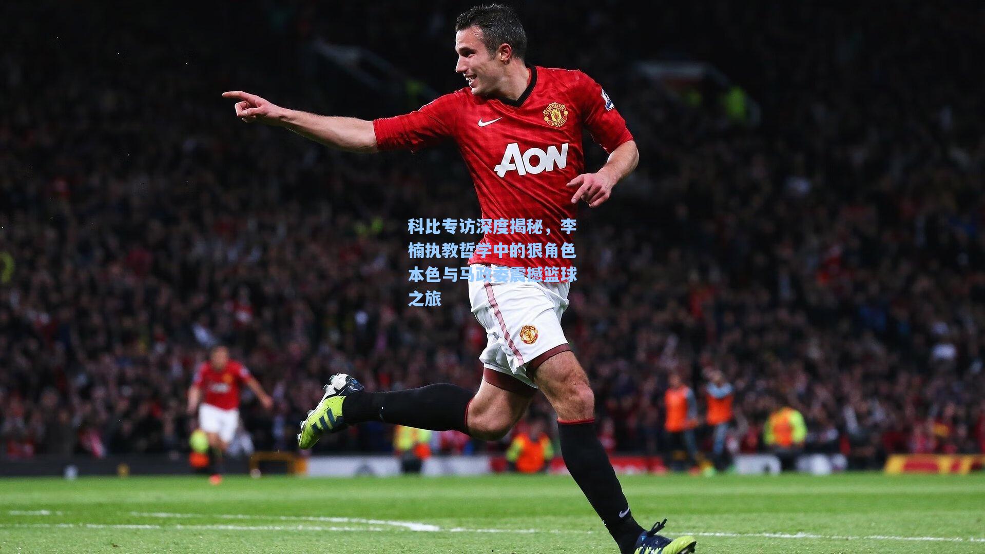 科比专访深度揭秘，李楠执教哲学中的狠角色本色与马政委震撼篮球之旅