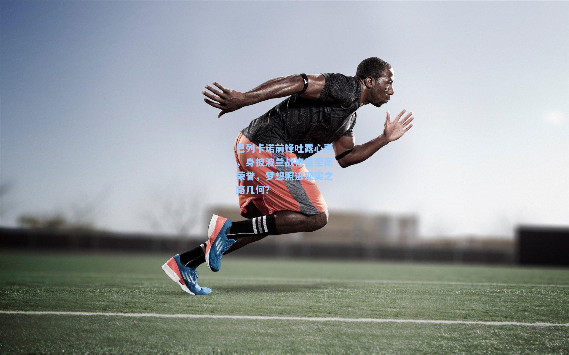 巴列卡诺前锋吐露心声,身披波兰战袍是至高荣誉,梦想照进现实之路几何?