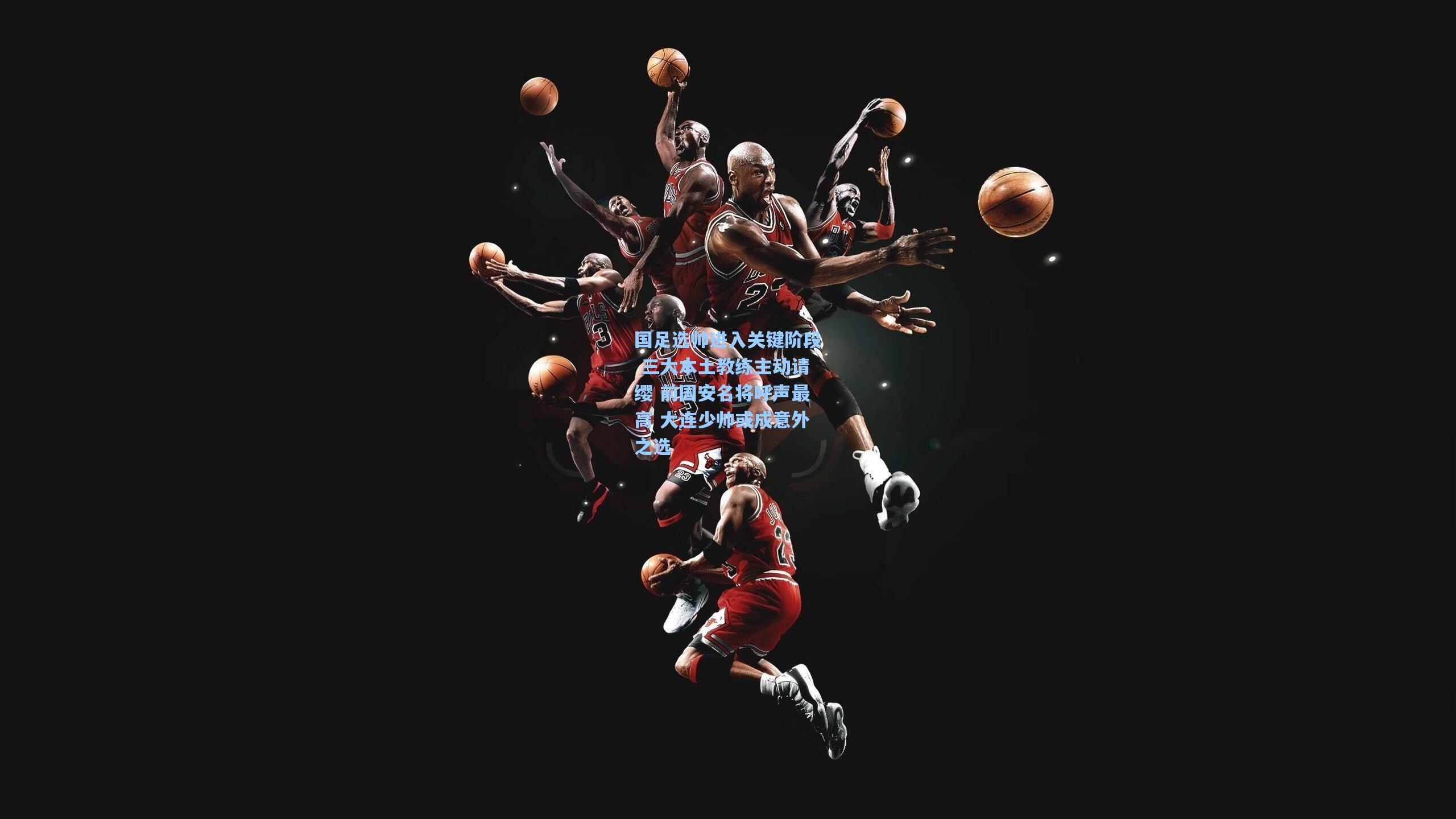 国足选帅进入关键阶段 三大本土教练主动请缨 前国安名将呼声最高 大连少帅或成意外之选